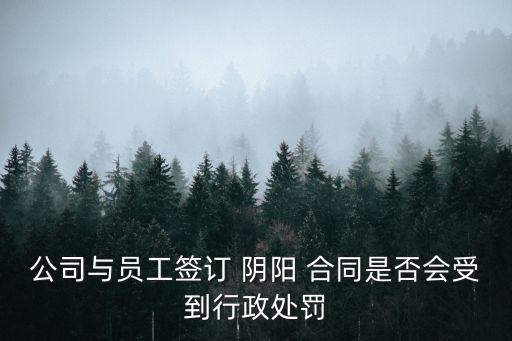 公司與員工簽訂 陰陽 合同是否會受到行政處罰