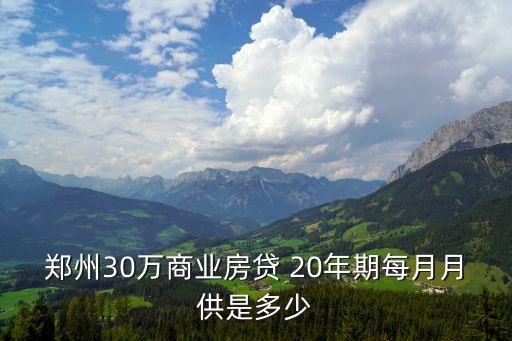 鄭州30萬(wàn)商業(yè)房貸 20年期每月月供是多少