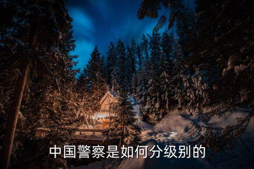 警察級(jí)別，你知道人民警察的警銜怎么區(qū)分級(jí)別嗎