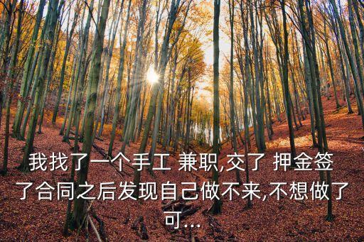 我找了一個手工 兼職,交了 押金簽了合同之后發(fā)現(xiàn)自己做不來,不想做了可...