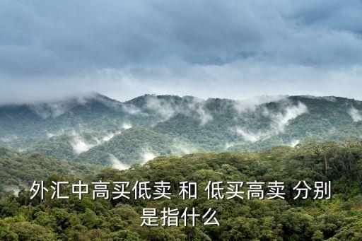 外匯中高買低賣 和 低買高賣 分別是指什么