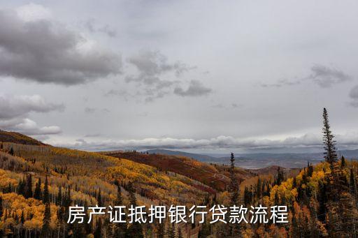 房產(chǎn)證抵押貸款，房產(chǎn)證抵押貸款需要什么流程