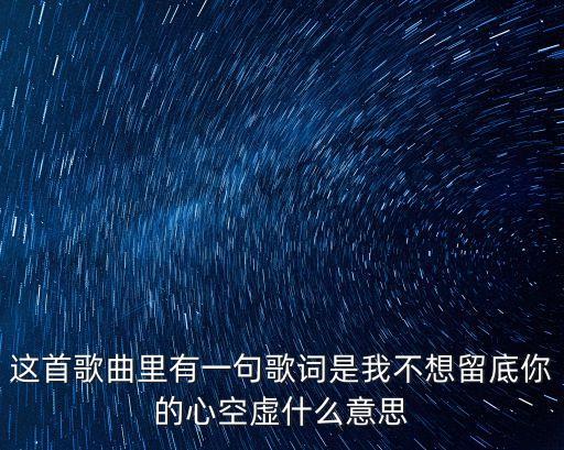 這首歌曲里有一句歌詞是我不想留底你的心空虛什么意思