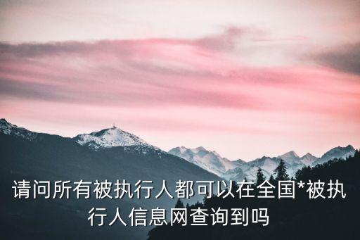 請問所有被執(zhí)行人都可以在全國*被執(zhí)行人信息網(wǎng)查詢到嗎