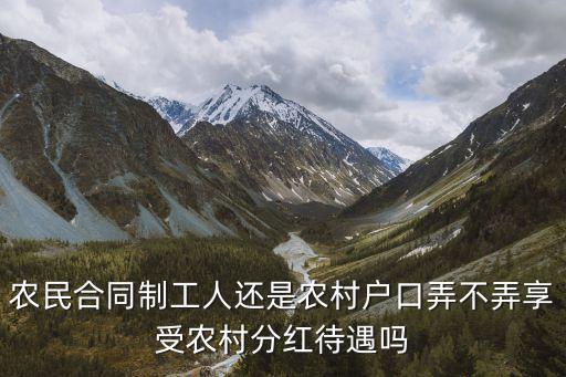 合弄制，農(nóng)民合同制工人還是農(nóng)村戶口弄不弄享受農(nóng)村分紅待遇嗎