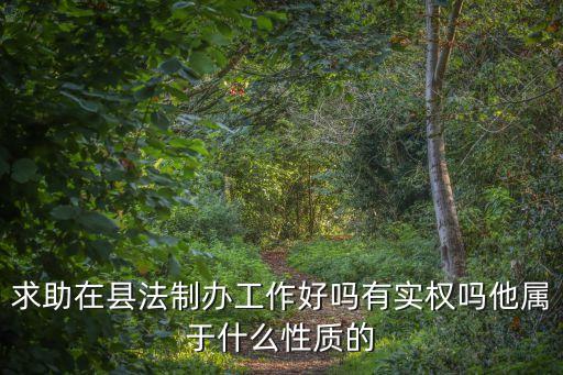 法制辦是干什么的，求助在縣法制辦工作好嗎有實權(quán)嗎他屬于什么性質(zhì)的