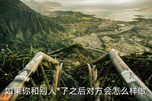 如果你和別人*了之后對方會怎么樣做