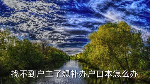 補戶口本，戶口本丟了怎么辦怎么補需要什么證件