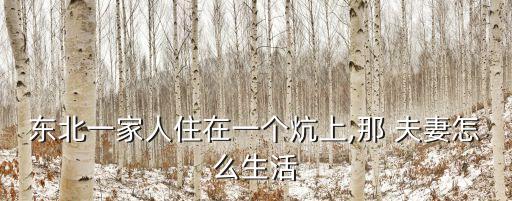 東北一家人住在一個(gè)炕上,那 夫妻怎么生活
