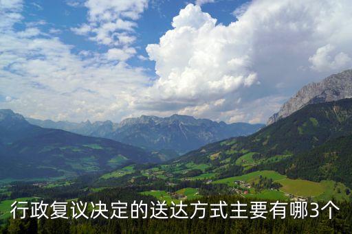 行政復(fù)議決定，行政復(fù)議決定的送達(dá)方式主要有哪3個