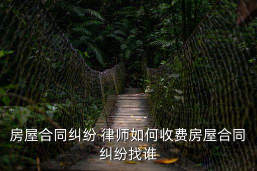房屋合同糾紛 律師如何收費(fèi)房屋合同糾紛找誰(shuí)