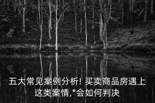五大常見案例分析! 買賣商品房遇上這類案情,*會(huì)如何判決