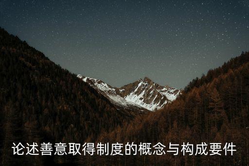 善意取得制度，論述善意取得制度的概念與構(gòu)成要件