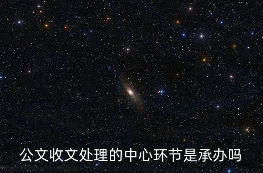 公文收文處理的中心環(huán)節(jié)是承辦嗎