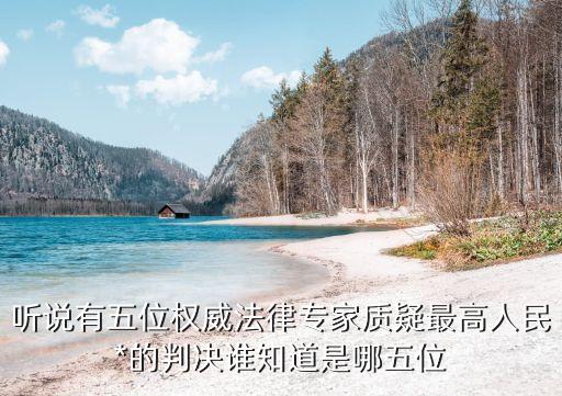 聽說(shuō)有五位權(quán)威法律專家質(zhì)疑最高人民*的判決誰(shuí)知道是哪五位