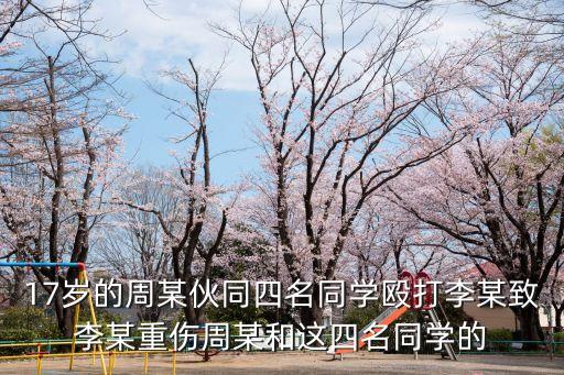17歲的周某伙同四名同學(xué)毆打李某致李某重傷周某和這四名同學(xué)的