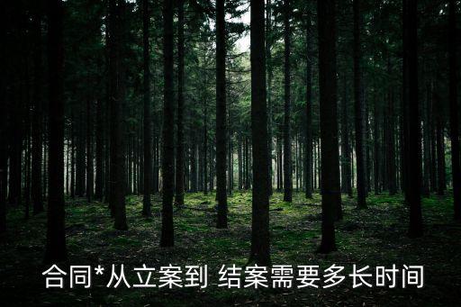  合同*從立案到 結(jié)案需要多長(zhǎng)時(shí)間