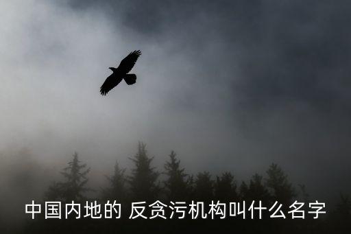 中國(guó)內(nèi)地的 反貪污機(jī)構(gòu)叫什么名字