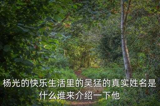 吳猛，楊光的快樂(lè)生活里的吳猛的真實(shí)姓名是什么誰(shuí)來(lái)介紹一下他