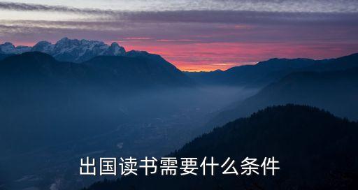 出國(guó)留學(xué)需要哪些條件，出國(guó)讀書需要什么條件