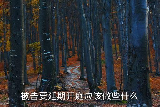 延期開庭，被告要延期開庭應該做些什么