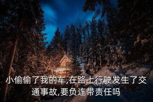 小偷偷了我的車,在路上行駛發(fā)生了交通事故,要負(fù)連帶責(zé)任嗎