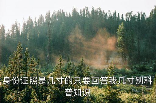 身份證照是幾寸的只要回答我?guī)状鐒e科普知識
