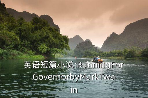 英語短篇小說:RunningForGovernorbyMarkTwain