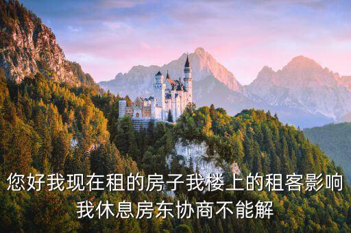 您好我現(xiàn)在租的房子我樓上的租客影響我休息房東協(xié)商不能解