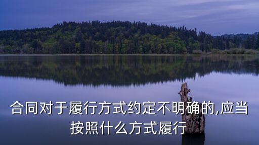 合同對(duì)于履行方式約定不明確的,應(yīng)當(dāng)按照什么方式履行