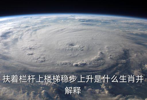 扶著欄桿上樓梯穩(wěn)步上升是什么生肖并解釋