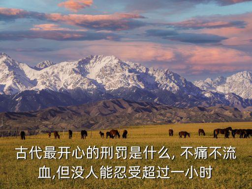 古代最開(kāi)心的刑罰是什么, 不痛不流血,但沒(méi)人能忍受超過(guò)一小時(shí)
