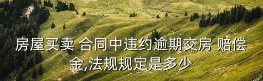 房屋買(mǎi)賣(mài) 合同中違約逾期交房 賠償金,法規(guī)規(guī)定是多少