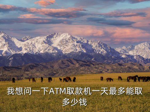 自動(dòng)取款機(jī)一天最多能取多少錢，我想問一下ATM取款機(jī)一天最多能取多少錢