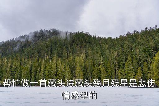 幫忙做一首藏頭詩藏頭殤月殘星是悲傷情感型的