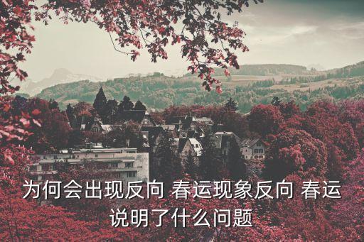 為何會(huì)出現(xiàn)反向 春運(yùn)現(xiàn)象反向 春運(yùn)說明了什么問題
