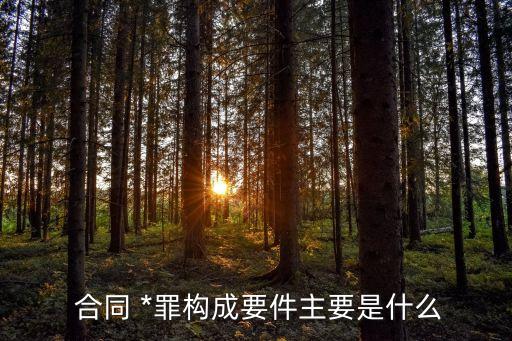  合同 *罪構(gòu)成要件主要是什么