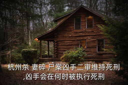 杭州殺 妻碎 尸案兇手二審維持死刑,兇手會(huì)在何時(shí)被執(zhí)行死刑