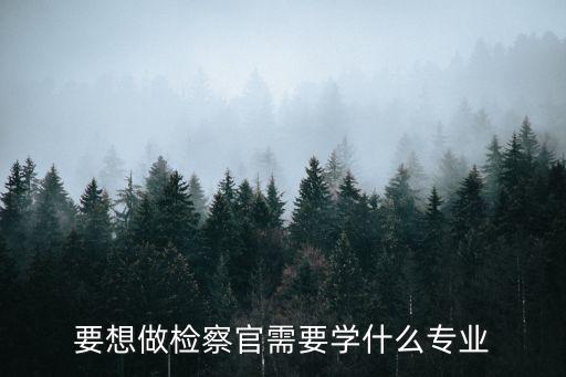 檢察官學(xué)什么專業(yè)，要學(xué)習(xí)什么職業(yè)才能當(dāng)檢察官