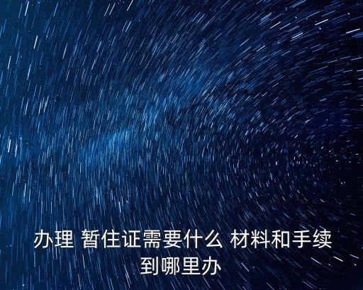  辦理 暫住證需要什么 材料和手續(xù)到哪里辦