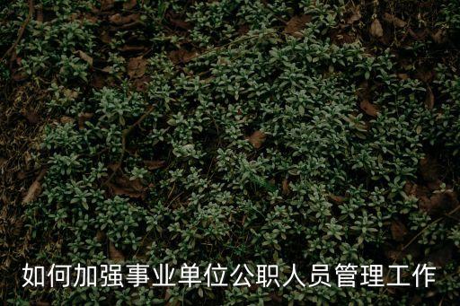 如何加強事業(yè)單位公職人員管理工作