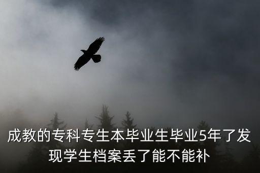 成教的?？茖Ｉ井厴I(yè)生畢業(yè)5年了發(fā)現(xiàn)學(xué)生檔案丟了能不能補(bǔ)