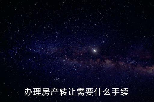 辦理房產(chǎn)轉(zhuǎn)讓需要什么手續(xù)