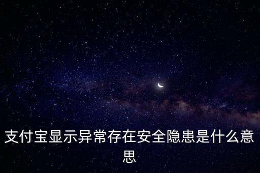 什么是安全隱患，支付寶顯示異常存在安全隱患是什么意思