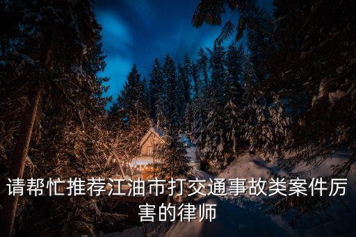 請幫忙推薦江油市打交通事故類案件厲害的律師