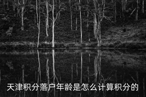 積分入戶怎么算，天津積分落戶年齡是怎么計算積分的