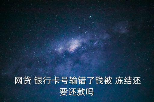 網貸銀行卡號填錯導致資金被凍結,銀保監(jiān)會凍結貸款怎么辦