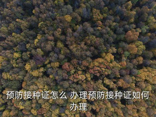 預(yù)防接種證怎么 辦理預(yù)防接種證如何 辦理
