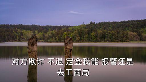 口頭協(xié)議定金不退可以報警嗎,租房口頭協(xié)議交了定金不退怎么辦
