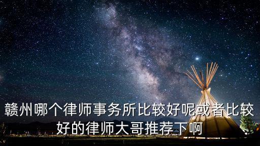贛州律師，贛州哪個律師事務(wù)所比較好呢或者比較好的律師大哥推薦下啊